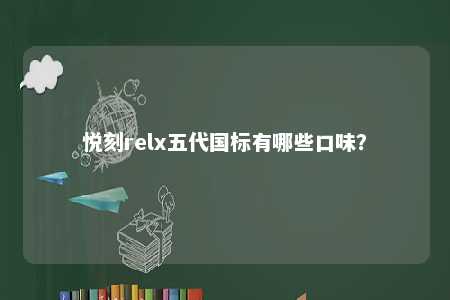 悦刻relx五代国标有哪些口味？ 